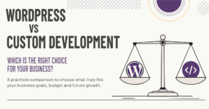 Read more about the article WordPress vs Custom Development: Which Is the Right Choice for Your Business?